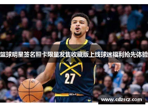 篮球明星签名照卡限量发售收藏版上线球迷福利抢先体验