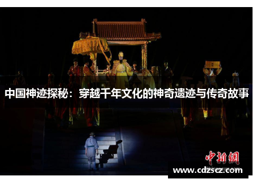 中国神迹探秘：穿越千年文化的神奇遗迹与传奇故事