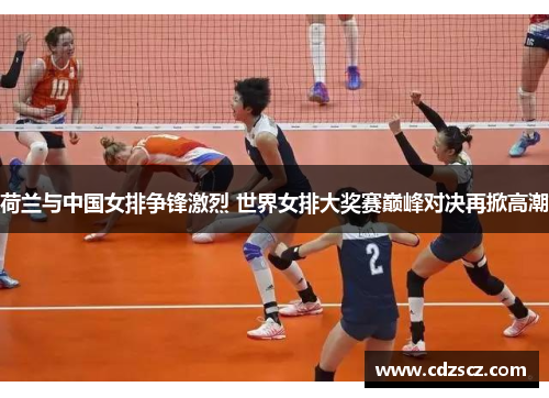 荷兰与中国女排争锋激烈 世界女排大奖赛巅峰对决再掀高潮