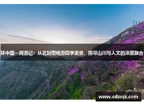 环中国一周游记：从北到南畅游四季美景，探寻山川与人文的深度融合